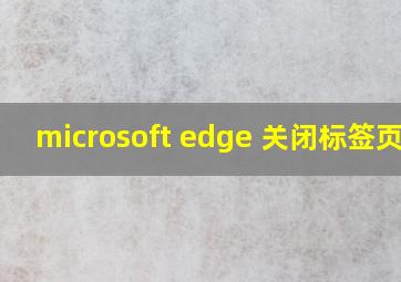 microsoft edge 关闭标签页卡